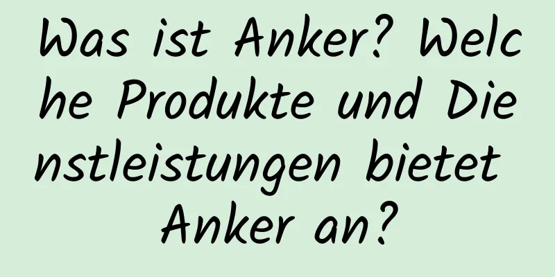 Was ist Anker? Welche Produkte und Dienstleistungen bietet Anker an?