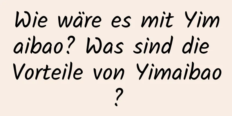 Wie wäre es mit Yimaibao? Was sind die Vorteile von Yimaibao?