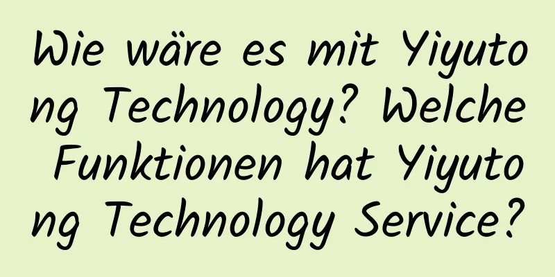 Wie wäre es mit Yiyutong Technology? Welche Funktionen hat Yiyutong Technology Service?