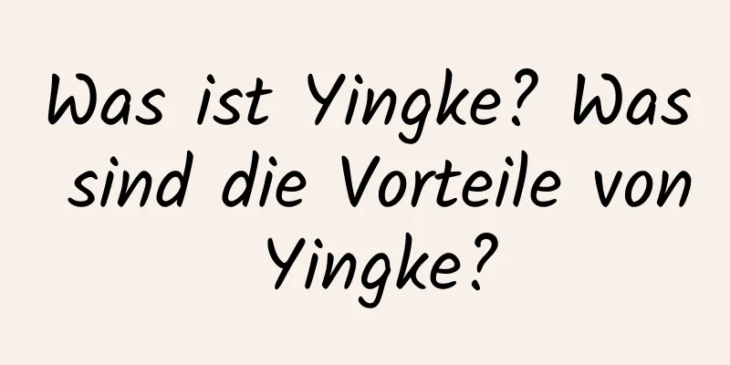 Was ist Yingke? Was sind die Vorteile von Yingke?