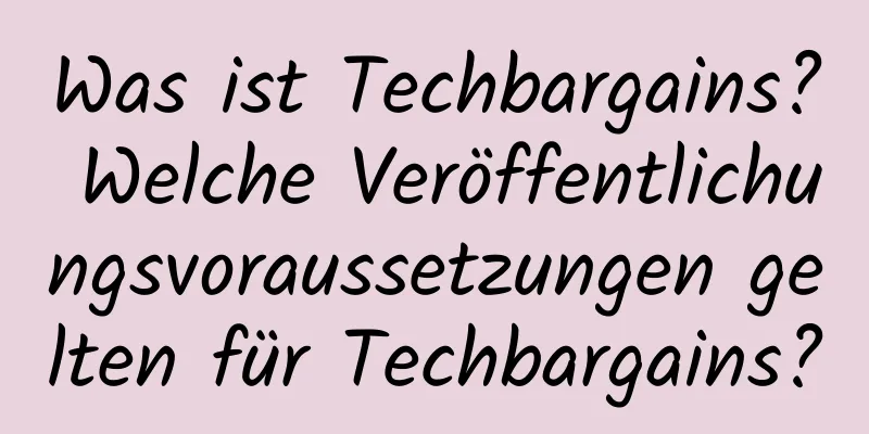 Was ist Techbargains? Welche Veröffentlichungsvoraussetzungen gelten für Techbargains?