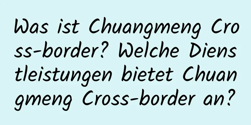 Was ist Chuangmeng Cross-border? Welche Dienstleistungen bietet Chuangmeng Cross-border an?