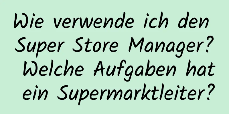 Wie verwende ich den Super Store Manager? Welche Aufgaben hat ein Supermarktleiter?