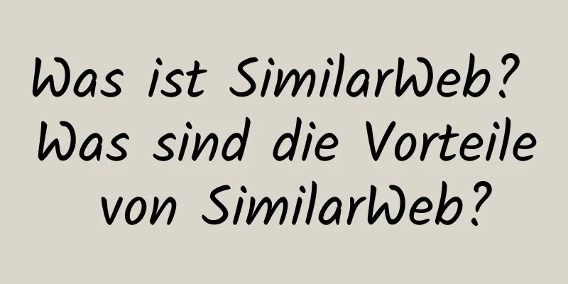 Was ist SimilarWeb? Was sind die Vorteile von SimilarWeb?