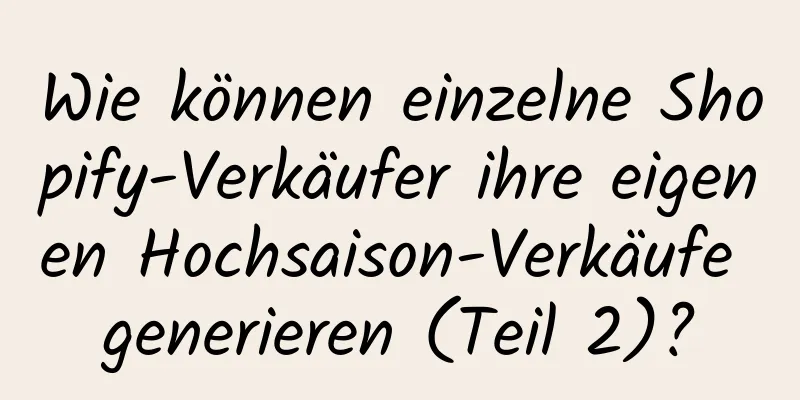 Wie können einzelne Shopify-Verkäufer ihre eigenen Hochsaison-Verkäufe generieren (Teil 2)?