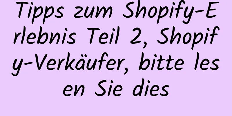 Tipps zum Shopify-Erlebnis Teil 2, Shopify-Verkäufer, bitte lesen Sie dies