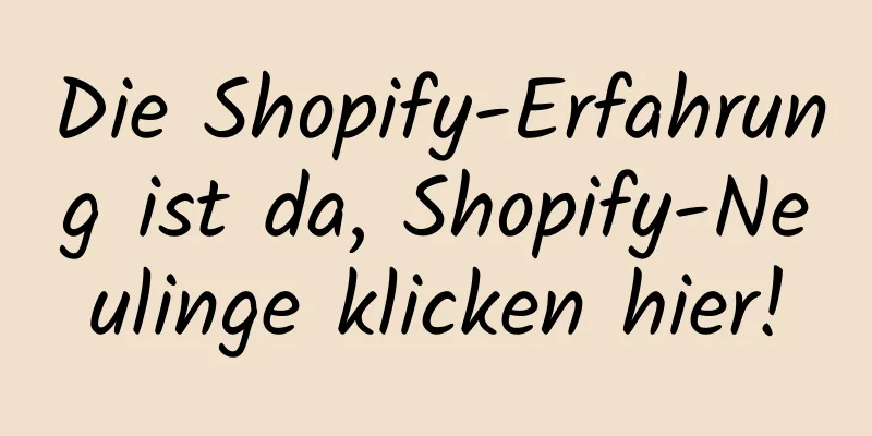 Die Shopify-Erfahrung ist da, Shopify-Neulinge klicken hier!