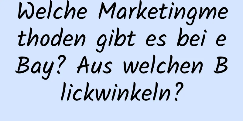 Welche Marketingmethoden gibt es bei eBay? Aus welchen Blickwinkeln?