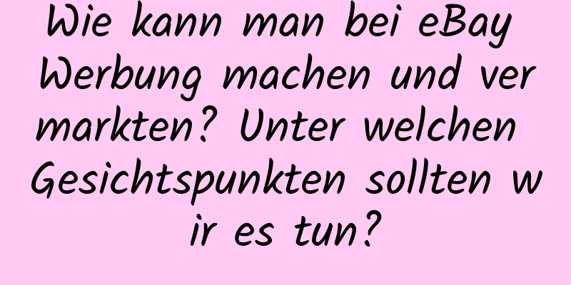 Wie kann man bei eBay Werbung machen und vermarkten? Unter welchen Gesichtspunkten sollten wir es tun?