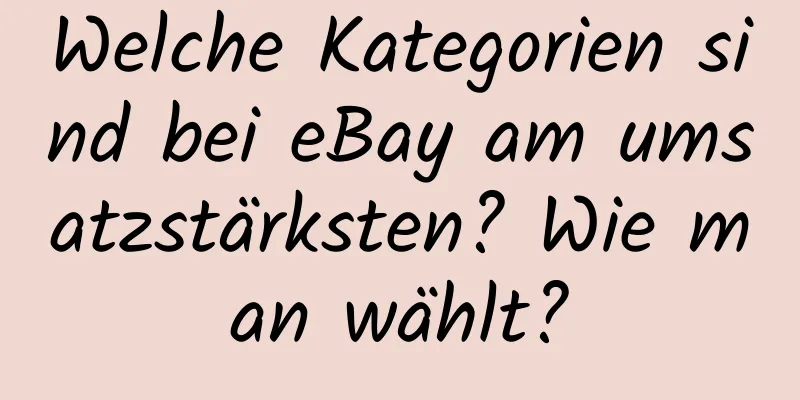 Welche Kategorien sind bei eBay am umsatzstärksten? Wie man wählt?