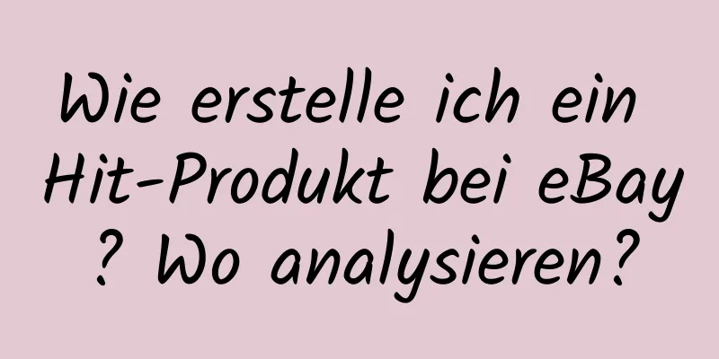 Wie erstelle ich ein Hit-Produkt bei eBay? Wo analysieren?