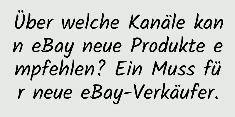 Über welche Kanäle kann eBay neue Produkte empfehlen? Ein Muss für neue eBay-Verkäufer.