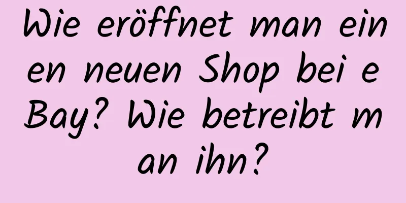 Wie eröffnet man einen neuen Shop bei eBay? Wie betreibt man ihn?