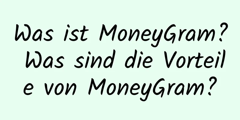 Was ist MoneyGram? Was sind die Vorteile von MoneyGram?