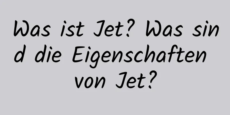 Was ist Jet? Was sind die Eigenschaften von Jet?