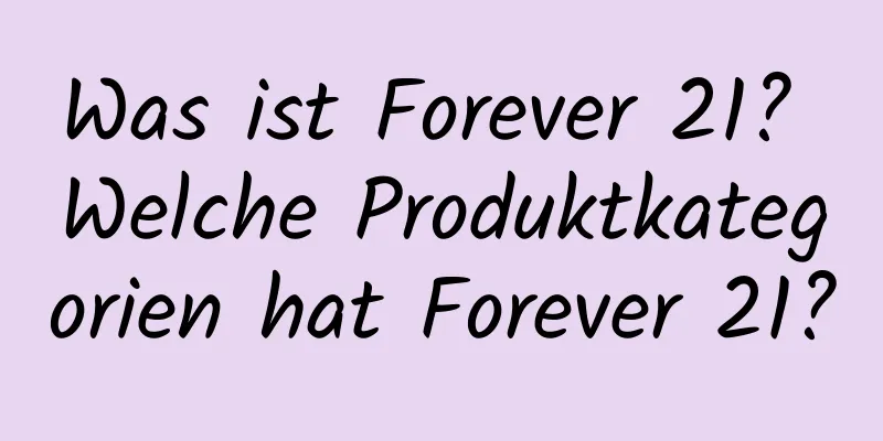 Was ist Forever 21? Welche Produktkategorien hat Forever 21?