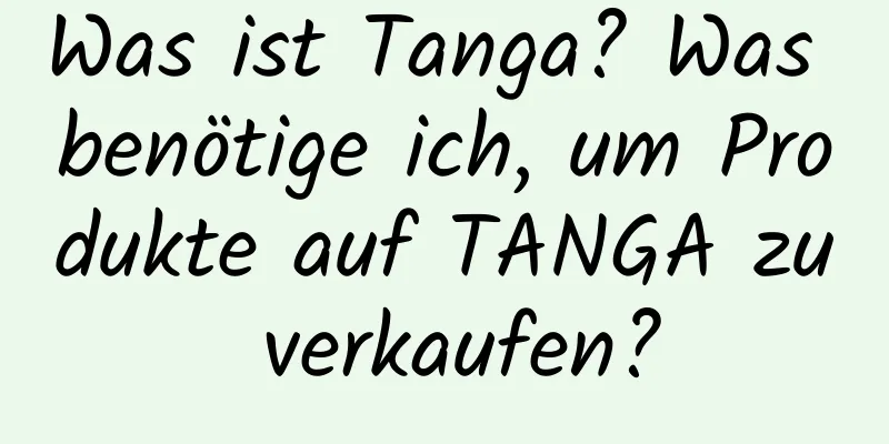 Was ist Tanga? Was benötige ich, um Produkte auf TANGA zu verkaufen?