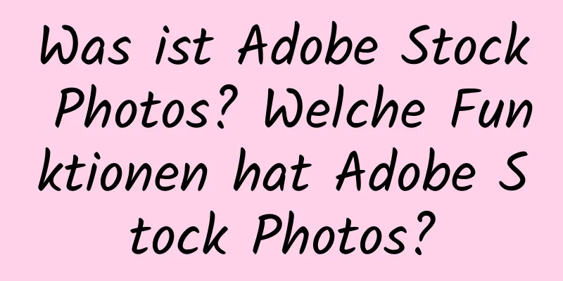 Was ist Adobe Stock Photos? Welche Funktionen hat Adobe Stock Photos?