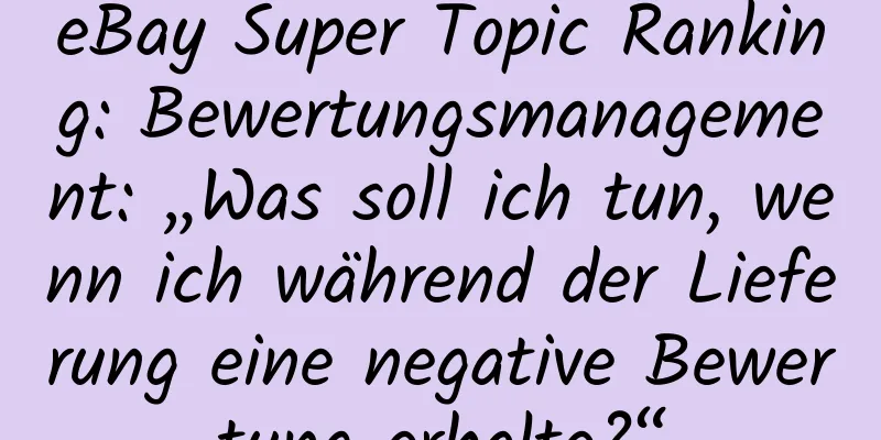 eBay Super Topic Ranking: Bewertungsmanagement: „Was soll ich tun, wenn ich während der Lieferung eine negative Bewertung erhalte?“