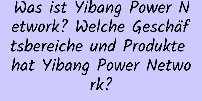 Was ist Yibang Power Network? Welche Geschäftsbereiche und Produkte hat Yibang Power Network?