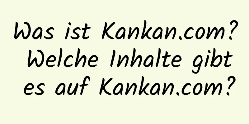 Was ist Kankan.com? Welche Inhalte gibt es auf Kankan.com?