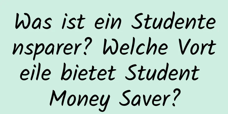 Was ist ein Studentensparer? Welche Vorteile bietet Student Money Saver?