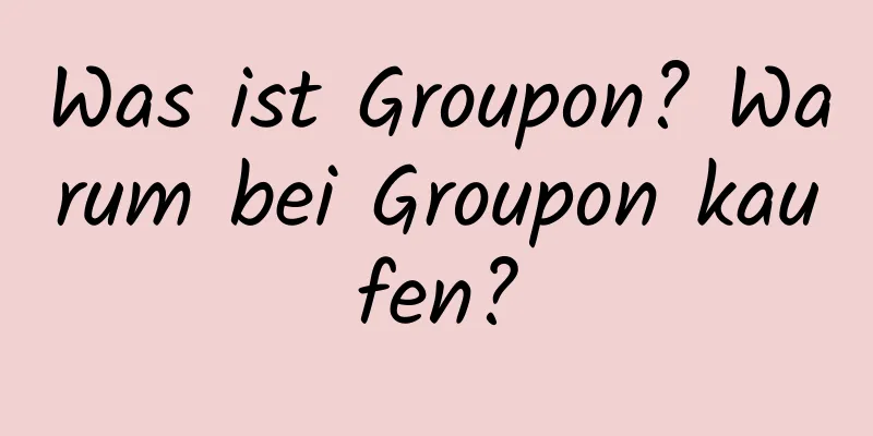 Was ist Groupon? Warum bei Groupon kaufen?