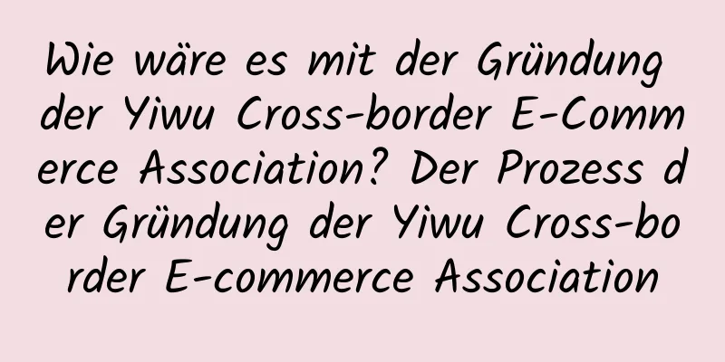 Wie wäre es mit der Gründung der Yiwu Cross-border E-Commerce Association? Der Prozess der Gründung der Yiwu Cross-border E-commerce Association