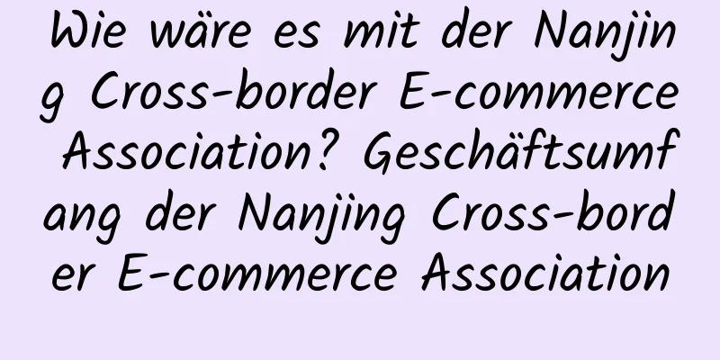 Wie wäre es mit der Nanjing Cross-border E-commerce Association? Geschäftsumfang der Nanjing Cross-border E-commerce Association