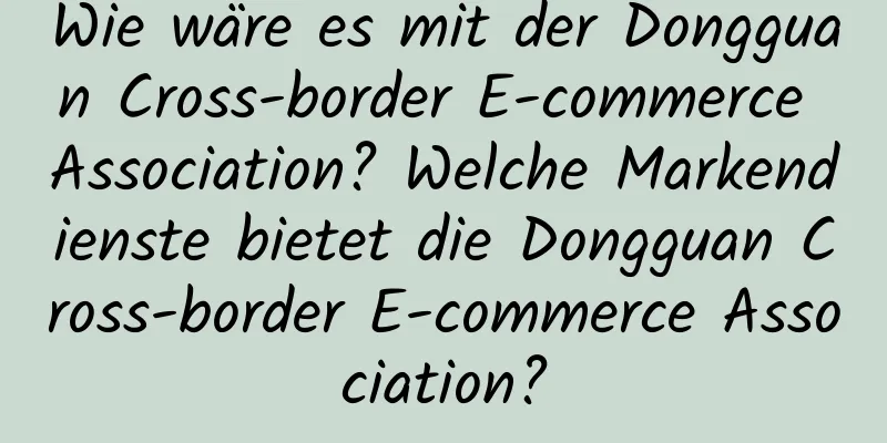 Wie wäre es mit der Dongguan Cross-border E-commerce Association? Welche Markendienste bietet die Dongguan Cross-border E-commerce Association?