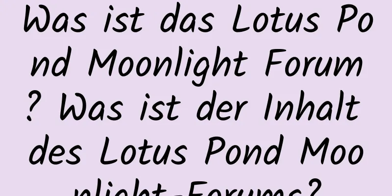 Was ist das Lotus Pond Moonlight Forum? Was ist der Inhalt des Lotus Pond Moonlight-Forums?