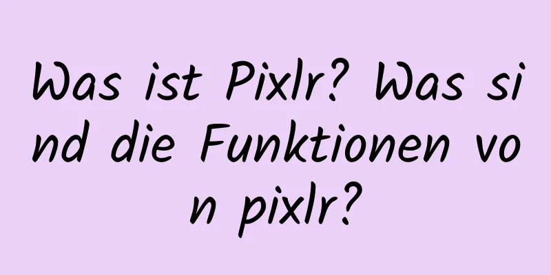 Was ist Pixlr? Was sind die Funktionen von pixlr?