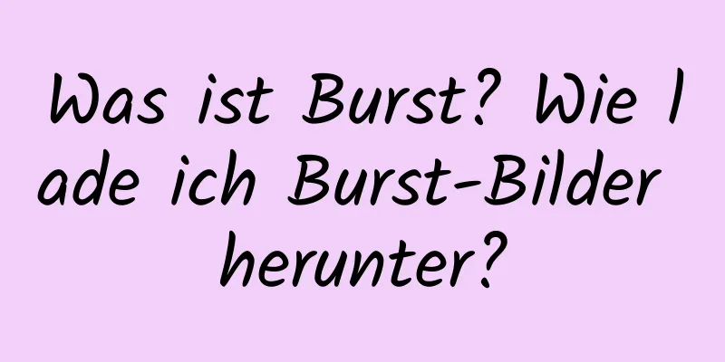 Was ist Burst? Wie lade ich Burst-Bilder herunter?