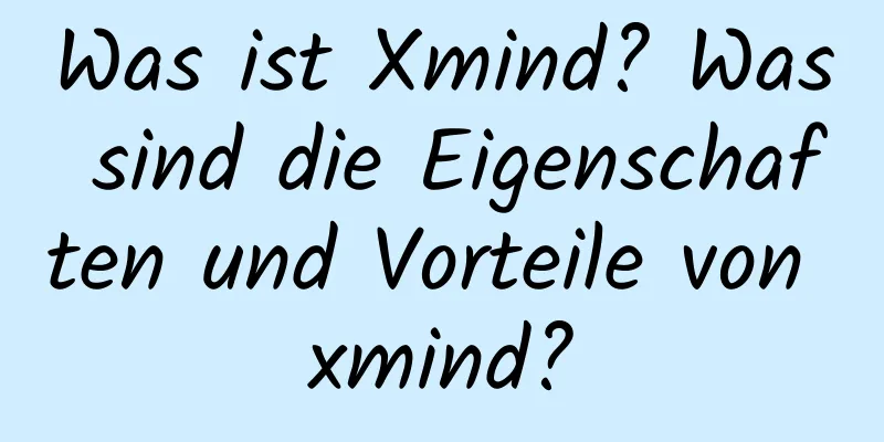 Was ist Xmind? Was sind die Eigenschaften und Vorteile von xmind?