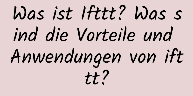 Was ist Ifttt? Was sind die Vorteile und Anwendungen von ifttt?