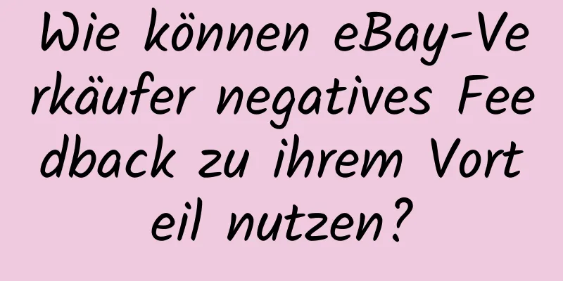 Wie können eBay-Verkäufer negatives Feedback zu ihrem Vorteil nutzen?