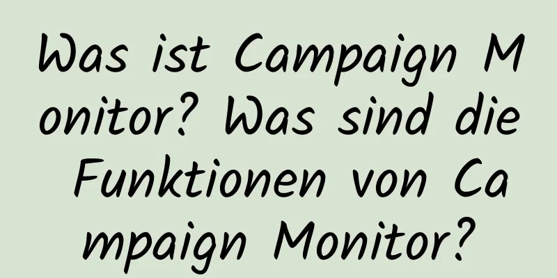 Was ist Campaign Monitor? Was sind die Funktionen von Campaign Monitor?