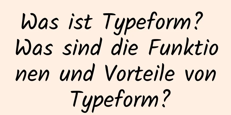 Was ist Typeform? Was sind die Funktionen und Vorteile von Typeform?