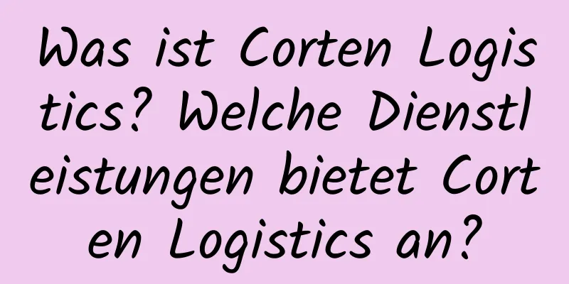 Was ist Corten Logistics? Welche Dienstleistungen bietet Corten Logistics an?