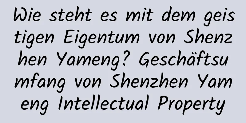 Wie steht es mit dem geistigen Eigentum von Shenzhen Yameng? Geschäftsumfang von Shenzhen Yameng Intellectual Property