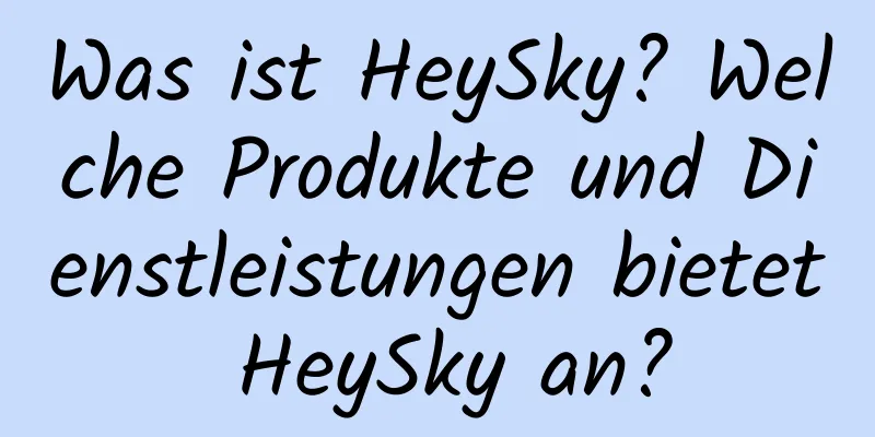 Was ist HeySky? Welche Produkte und Dienstleistungen bietet HeySky an?