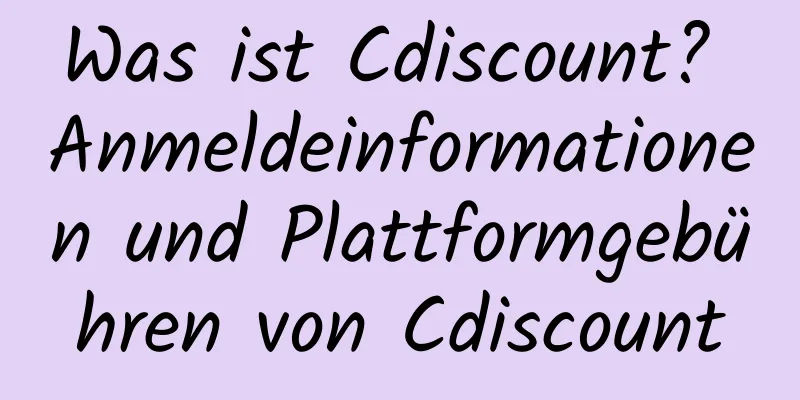 Was ist Cdiscount? Anmeldeinformationen und Plattformgebühren von Cdiscount