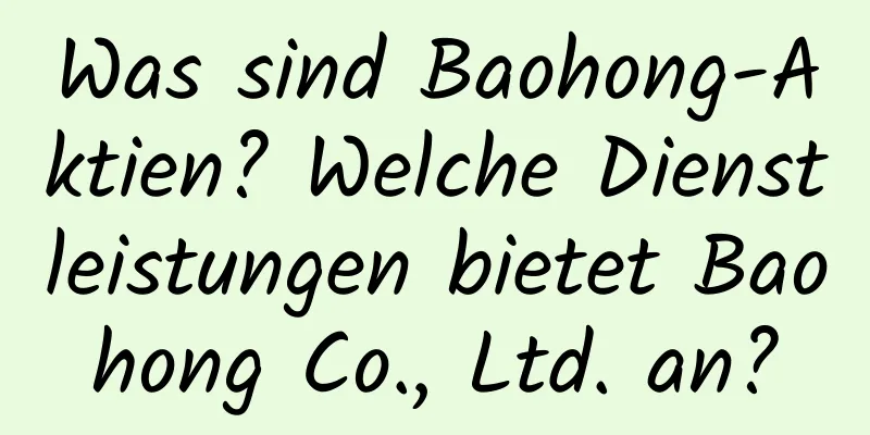 Was sind Baohong-Aktien? Welche Dienstleistungen bietet Baohong Co., Ltd. an?