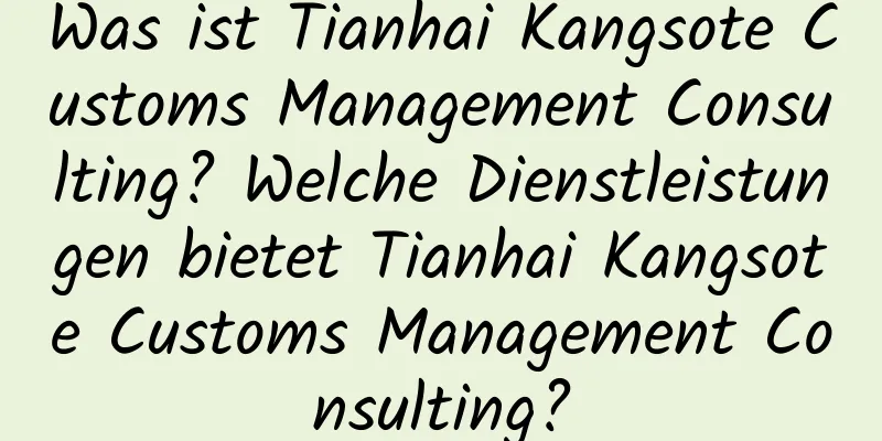 Was ist Tianhai Kangsote Customs Management Consulting? Welche Dienstleistungen bietet Tianhai Kangsote Customs Management Consulting?