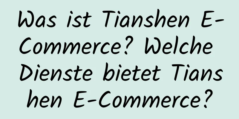 Was ist Tianshen E-Commerce? Welche Dienste bietet Tianshen E-Commerce?