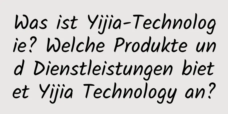 Was ist Yijia-Technologie? Welche Produkte und Dienstleistungen bietet Yijia Technology an?