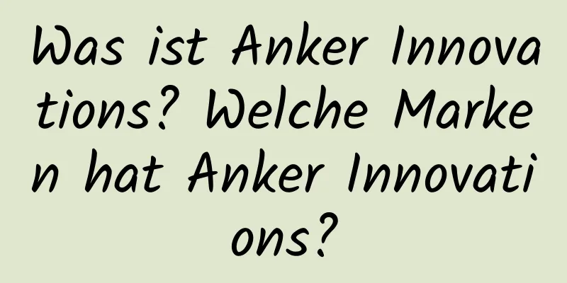 Was ist Anker Innovations? Welche Marken hat Anker Innovations?