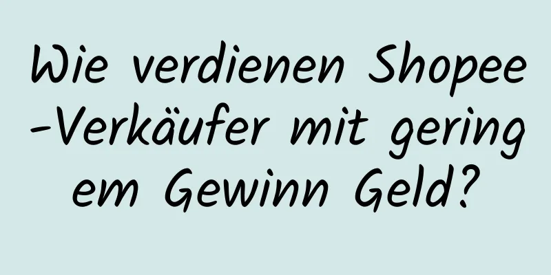 Wie verdienen Shopee-Verkäufer mit geringem Gewinn Geld?