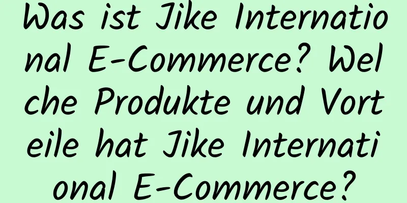 Was ist Jike International E-Commerce? Welche Produkte und Vorteile hat Jike International E-Commerce?