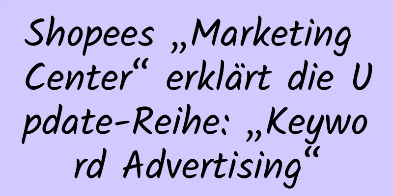 Shopees „Marketing Center“ erklärt die Update-Reihe: „Keyword Advertising“